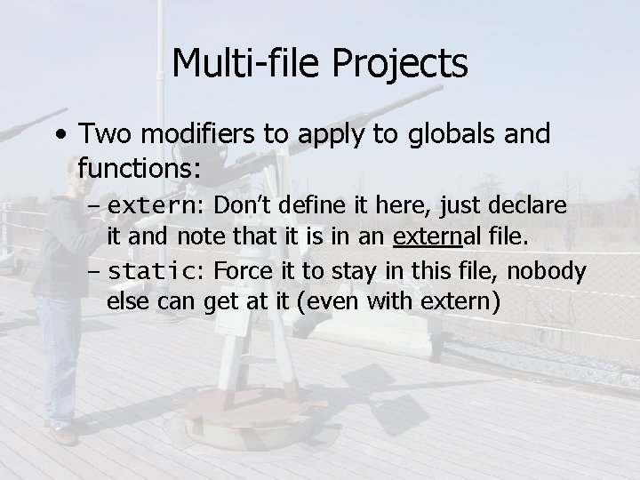 Multi-file Projects • Two modifiers to apply to globals and functions: – extern: Don’t