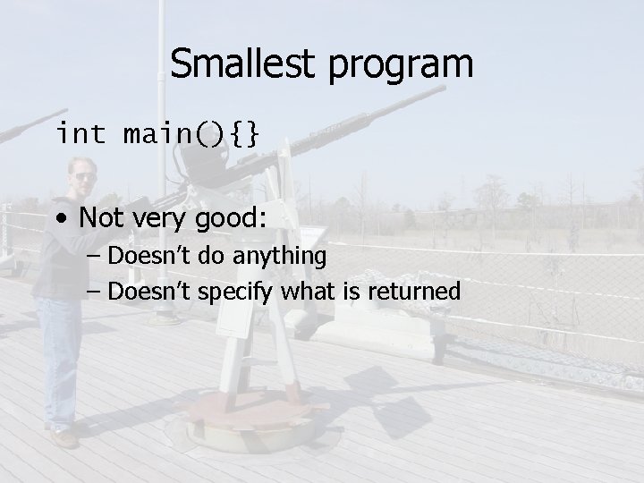 Smallest program int main(){} • Not very good: – Doesn’t do anything – Doesn’t