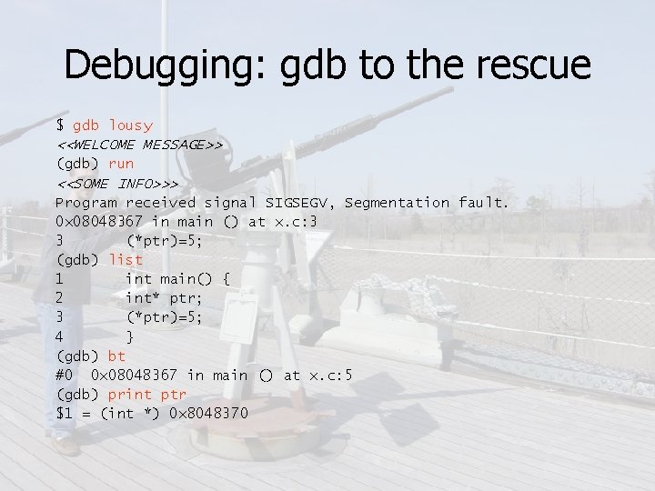 Debugging: gdb to the rescue $ gdb lousy <<WELCOME MESSAGE>> (gdb) run <<SOME INFO>>>