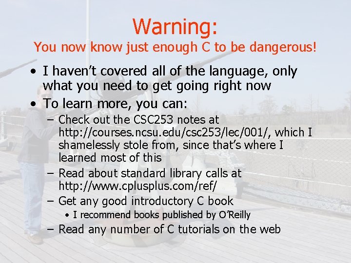 Warning: You now know just enough C to be dangerous! • I haven’t covered