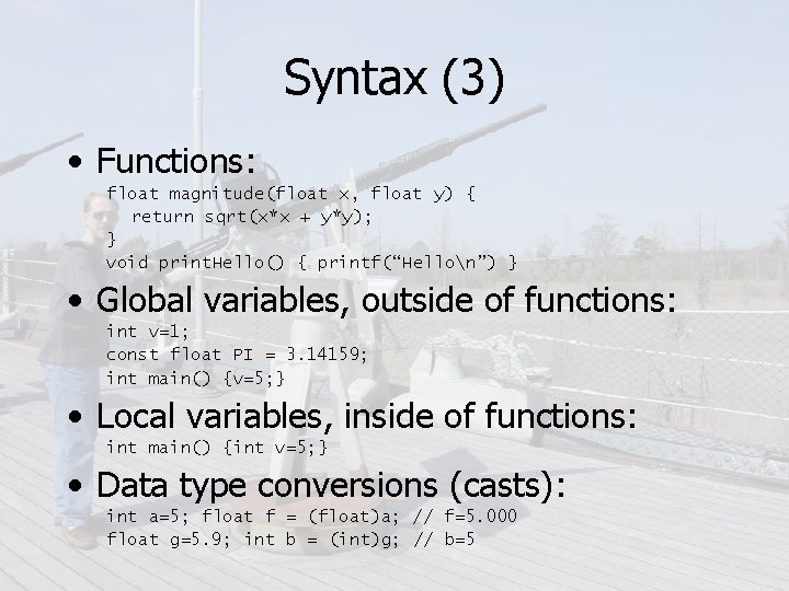 Syntax (3) • Functions: float magnitude(float x, float y) { return sqrt(x*x + y*y);