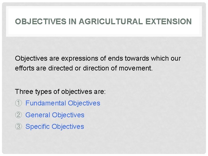 OBJECTIVES IN AGRICULTURAL EXTENSION Objectives are expressions of ends towards which our efforts are