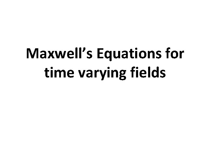 Maxwell’s Equations for time varying fields 