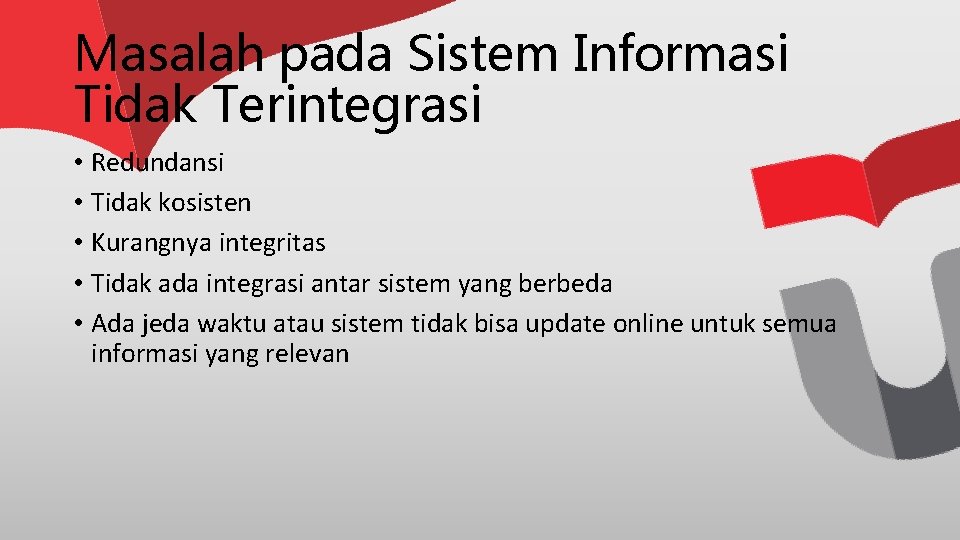 Masalah pada Sistem Informasi Tidak Terintegrasi • Redundansi • Tidak kosisten • Kurangnya integritas