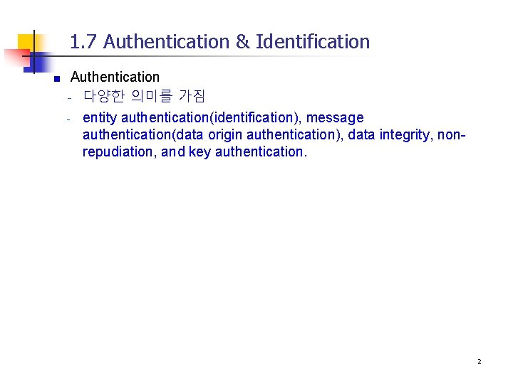 1. 7 Authentication & Identification Authentication - 다양한 의미를 가짐 - entity authentication(identification), message