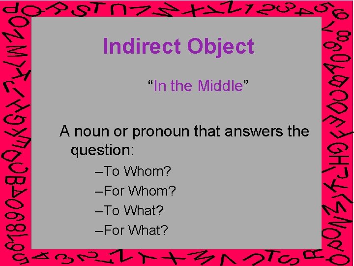 Indirect Object “In the Middle” A noun or pronoun that answers the question: –