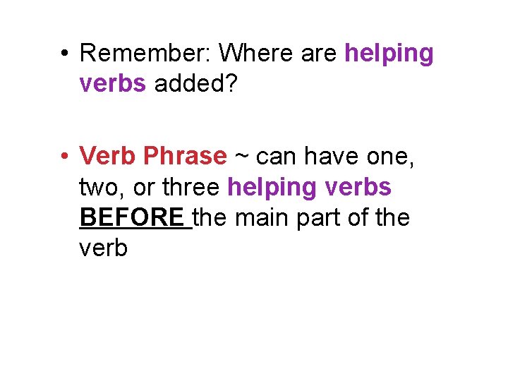  • Remember: Where are helping verbs added? • Verb Phrase ~ can have