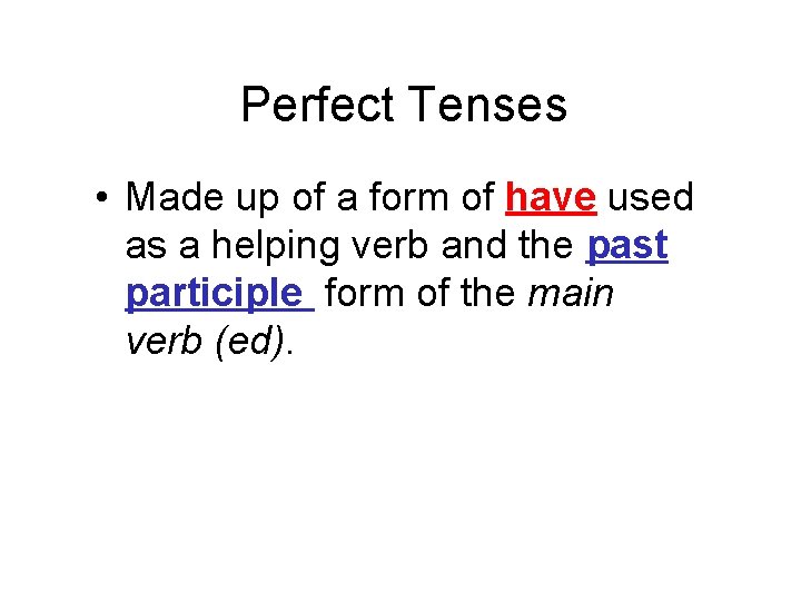Perfect Tenses • Made up of a form of have used as a helping