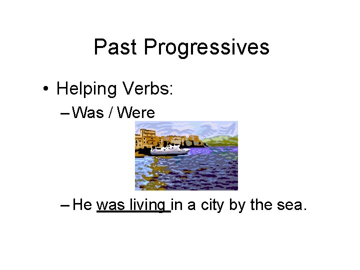 Past Progressives • Helping Verbs: – Was / Were – He was living in