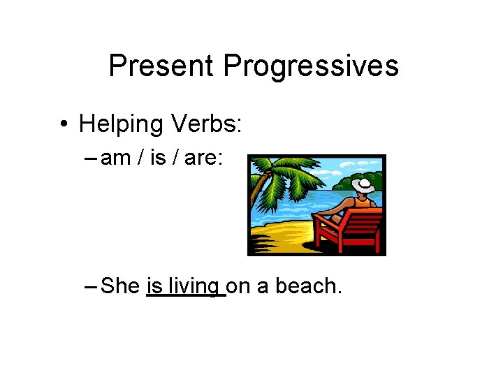 Present Progressives • Helping Verbs: – am / is / are: – She is