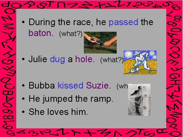  • During the race, he passed the baton. (what? ) • Julie dug