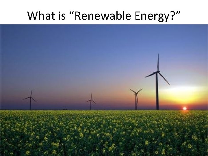 What is “Renewable Energy? ” 