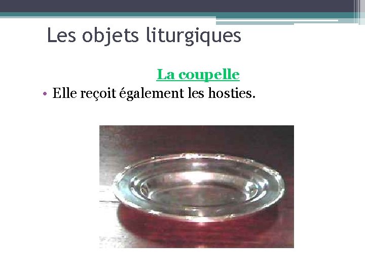 Les objets liturgiques La coupelle • Elle reçoit également les hosties. 