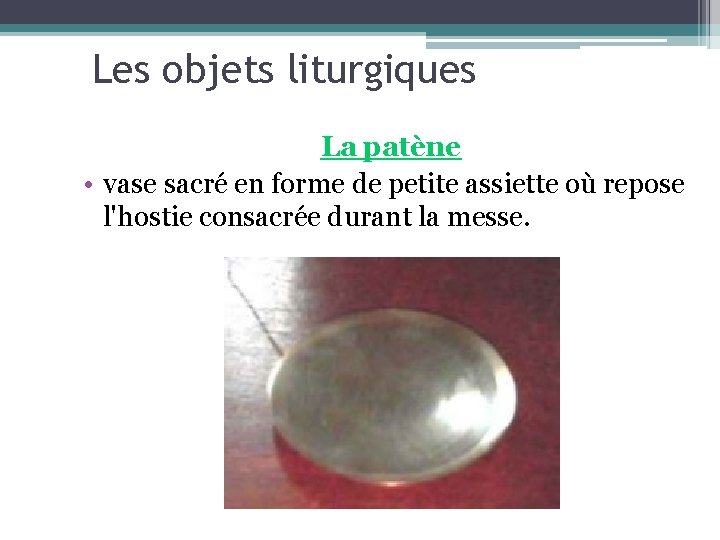 Les objets liturgiques La patène • vase sacré en forme de petite assiette où