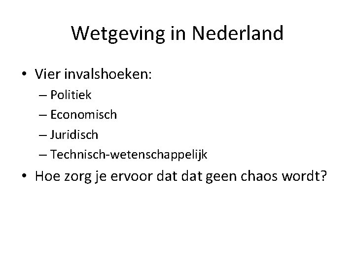 Wetgeving in Nederland • Vier invalshoeken: – Politiek – Economisch – Juridisch – Technisch-wetenschappelijk