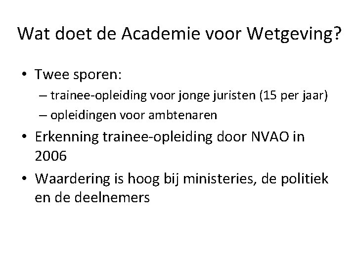 Wat doet de Academie voor Wetgeving? • Twee sporen: – trainee-opleiding voor jonge juristen