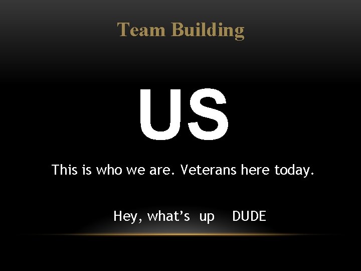 Team Building US This is who we are. Veterans here today. Hey, what’s up