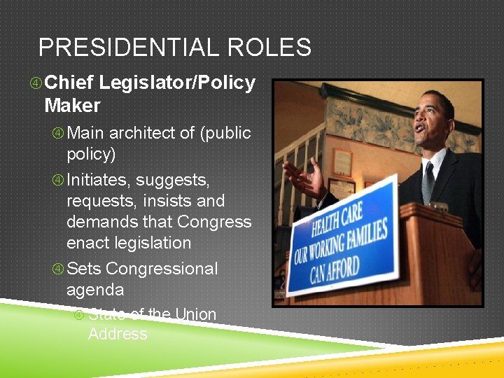 PRESIDENTIAL ROLES Chief Legislator/Policy Maker Main architect of (public policy) Initiates, suggests, requests, insists
