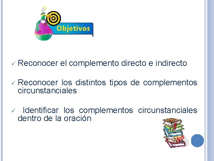 ü Reconocer el complemento directo e indirecto ü Reconocer los distintos tipos de complementos