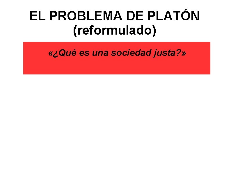 EL PROBLEMA DE PLATÓN (reformulado) «¿Qué es una sociedad justa? » 