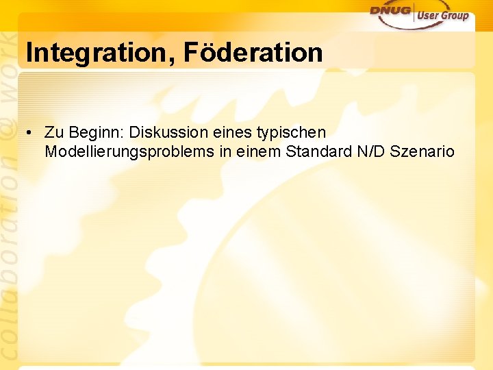 Integration, Föderation • Zu Beginn: Diskussion eines typischen Modellierungsproblems in einem Standard N/D Szenario