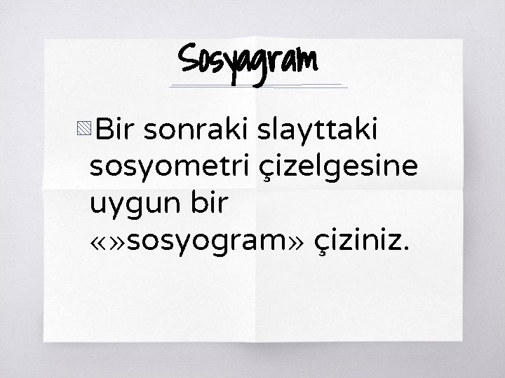 Sosyagram ▧ Bir sonraki slayttaki sosyometri çizelgesine uygun bir «» sosyogram» çiziniz. 