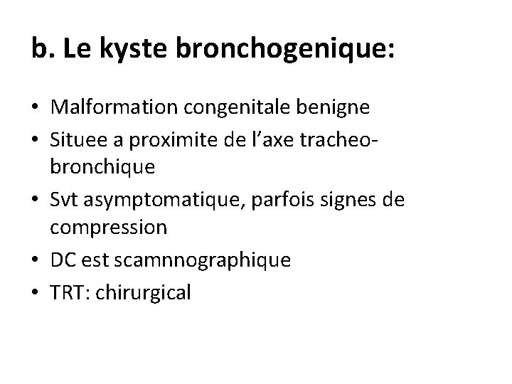 b. Le kyste bronchogenique: • Malformation congenitale benigne • Situee a proximite de l’axe