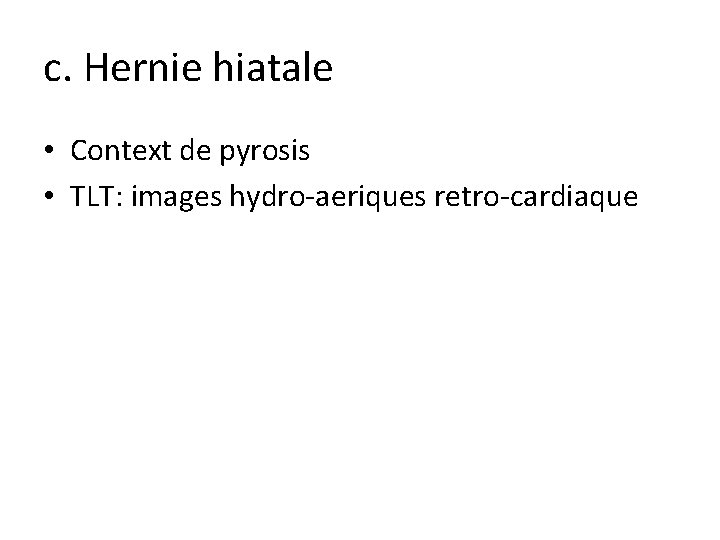 c. Hernie hiatale • Context de pyrosis • TLT: images hydro-aeriques retro-cardiaque 