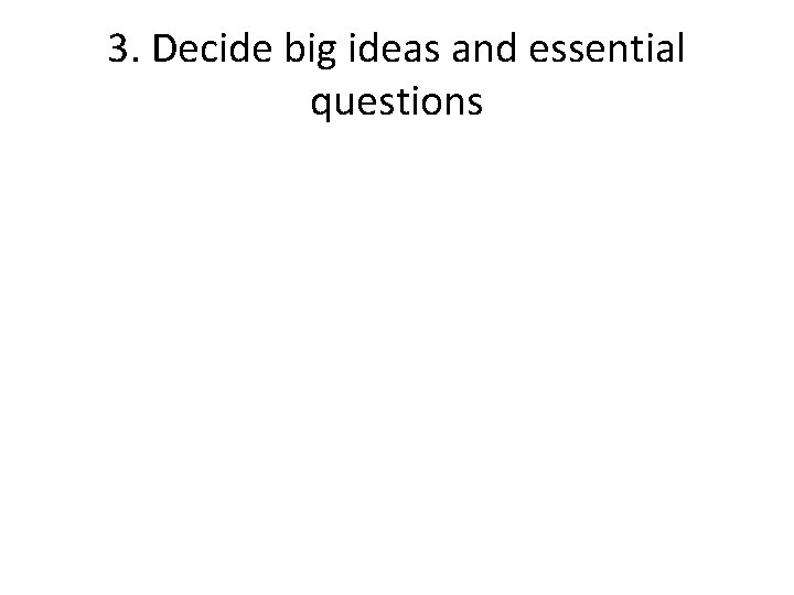 3. Decide big ideas and essential questions 