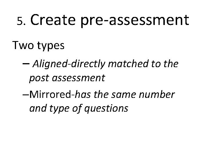 5. Create pre-assessment Two types – Aligned-directly matched to the post assessment –Mirrored-has the