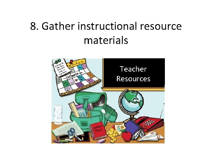 8. Gather instructional resource materials Teacher Resources 