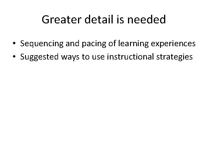 Greater detail is needed • Sequencing and pacing of learning experiences • Suggested ways