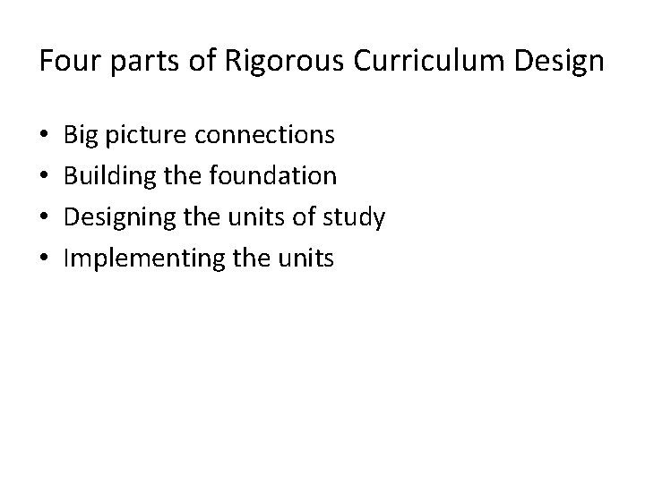 Four parts of Rigorous Curriculum Design • • Big picture connections Building the foundation
