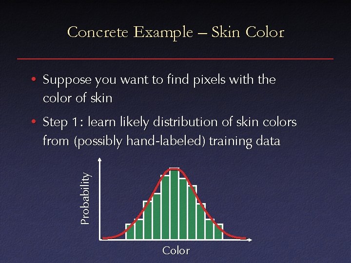 Concrete Example – Skin Color • Suppose you want to find pixels with the