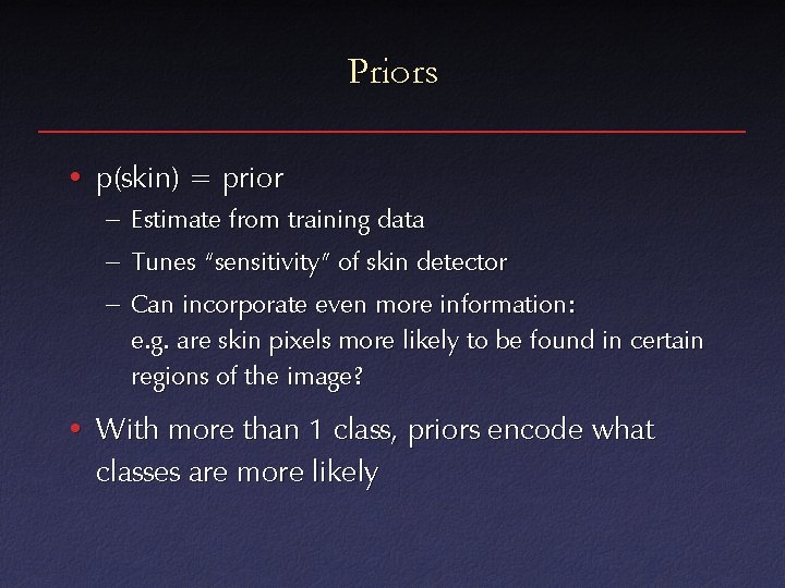 Priors • p(skin) = prior – Estimate from training data – Tunes “sensitivity” of