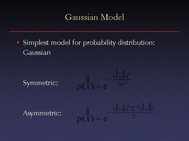 Gaussian Model • Simplest model for probability distribution: Gaussian Symmetric: Asymmetric: 