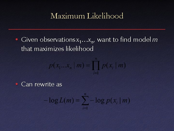 Maximum Likelihood • Given observations x 1…xn, want to find model m that maximizes