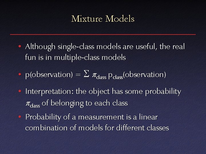 Mixture Models • Although single-class models are useful, the real fun is in multiple-class