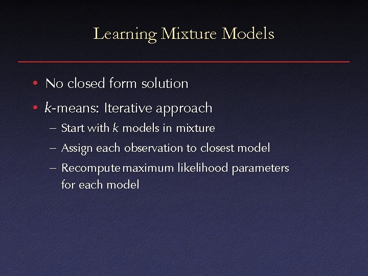 Learning Mixture Models • No closed form solution • k-means: Iterative approach – Start