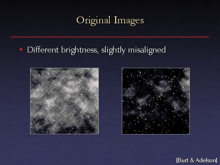 Original Images • Different brightness, slightly misaligned [Burt & Adelson] 