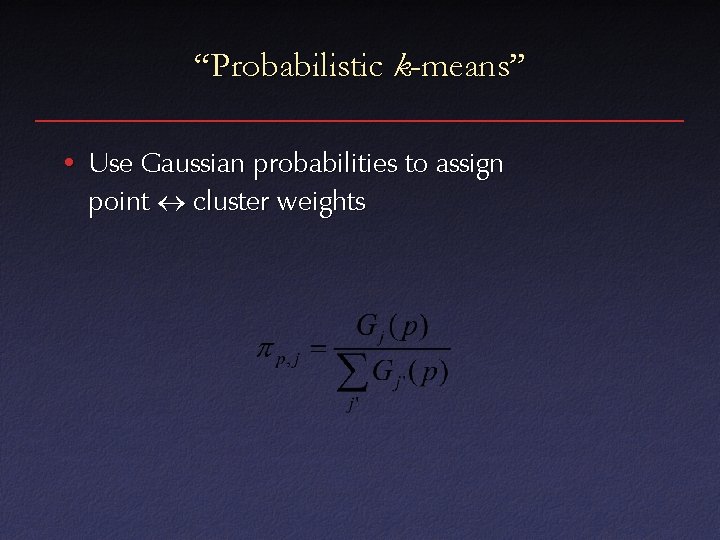 “Probabilistic k-means” • Use Gaussian probabilities to assign point cluster weights 