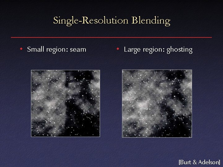 Single-Resolution Blending • Small region: seam • Large region: ghosting [Burt & Adelson] 