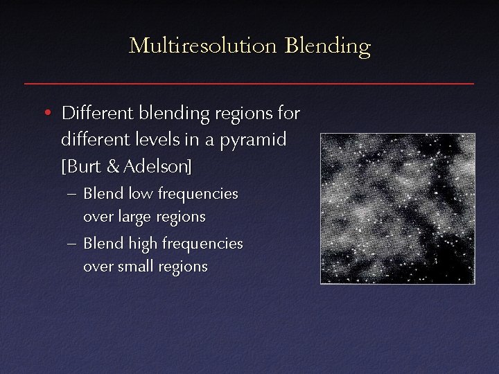 Multiresolution Blending • Different blending regions for different levels in a pyramid [Burt &