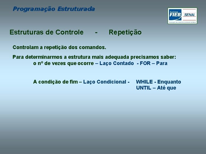 Programação Estruturada Estruturas de Controle - Repetição Controlam a repetição dos comandos. Para determinarmos