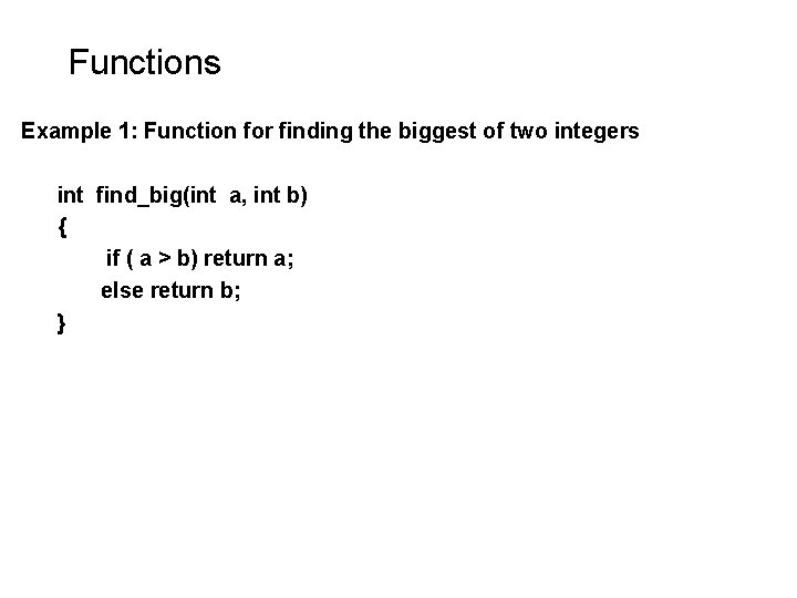 Functions Example 1: Function for finding the biggest of two integers int find_big(int a, Functions Example 1: Function for finding the biggest of two integers int find_big(int a,