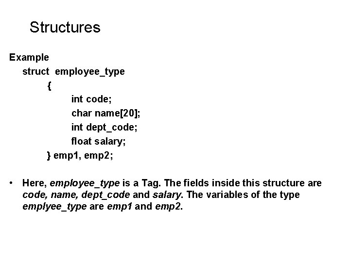 Structures Example struct employee_type { int code; char name[20]; int dept_code; float salary; }