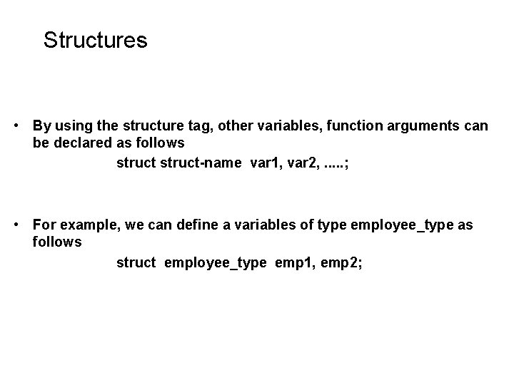 Structures • By using the structure tag, other variables, function arguments can be declared Structures • By using the structure tag, other variables, function arguments can be declared