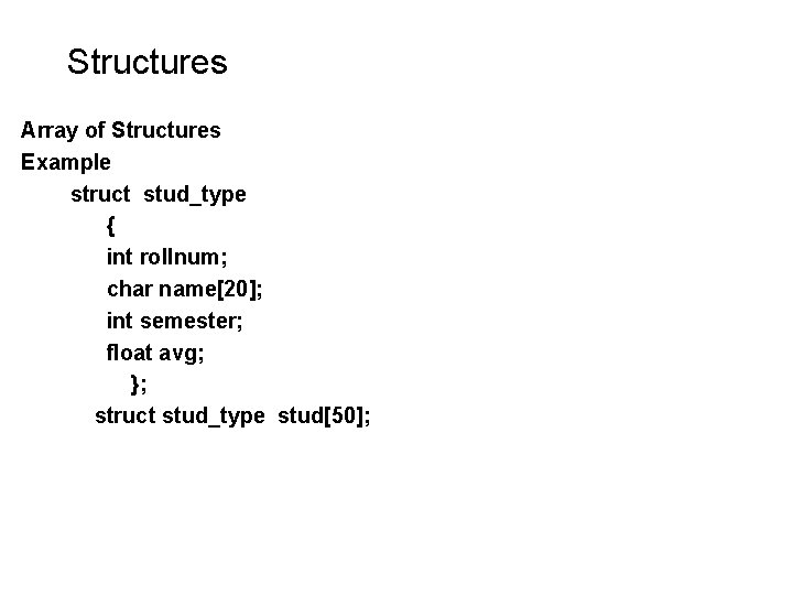 Structures Array of Structures Example struct stud_type { int rollnum; char name[20]; int semester;