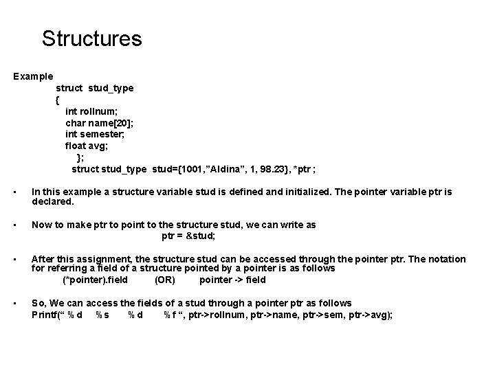 Structures Example struct stud_type { int rollnum; char name[20]; int semester; float avg; };