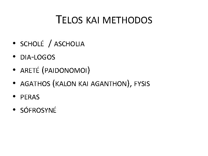 TELOS KAI METHODOS • • • SCHOLÉ / ASCHOLIA DIA-LOGOS ARETÉ (PAIDONOMOI) AGATHOS (KALON